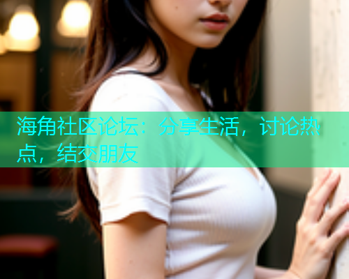 海角社区论坛：分享生活，讨论热点，结交朋友  第2张