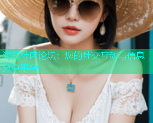 海角社区论坛：您的社交互动与信息分享平台  第2张