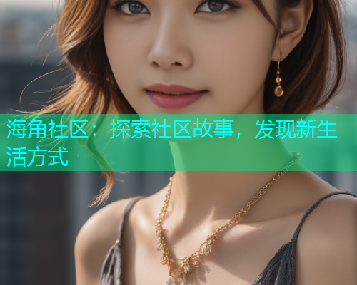 海角社区：探索社区故事，发现新生活方式  第1张