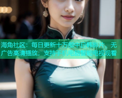 海角社区：每日更新十万部中日韩影片，无广告高清播放，支持手机电脑智能电视观看  第1张