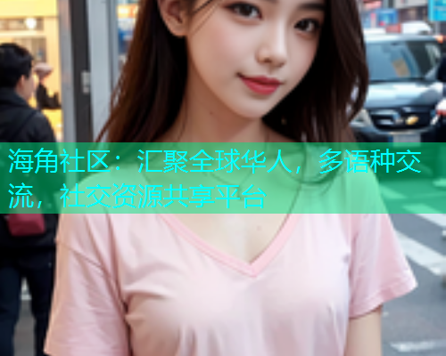 海角社区：汇聚全球华人，多语种交流，社交资源共享平台  第1张
