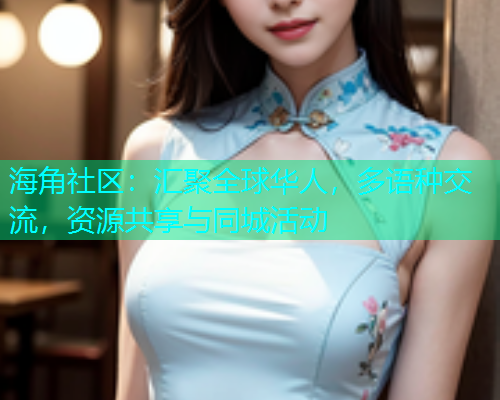 海角社区：汇聚全球华人，多语种交流，资源共享与同城活动  第1张