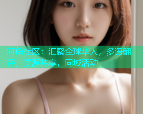海角社区：汇聚全球华人，多语翻译，资源共享，同城活动  第1张