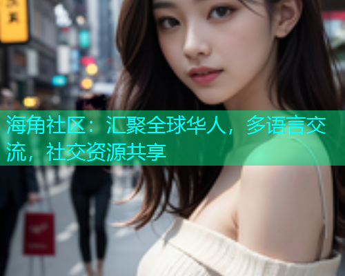 海角社区：汇聚全球华人，多语言交流，社交资源共享  第1张