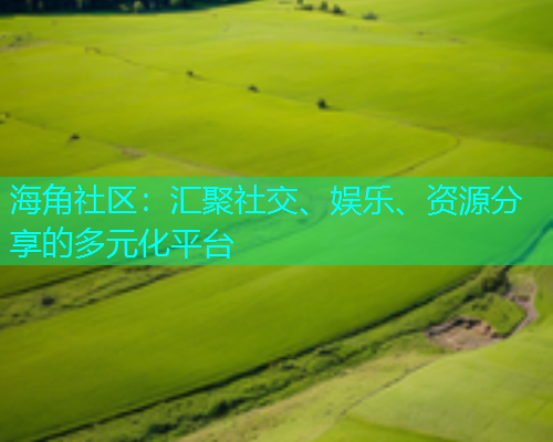 海角社区：汇聚社交、娱乐、资源分享的多元化平台  第1张