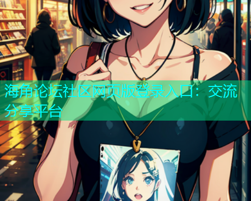 海角论坛社区网页版登录入口：交流分享平台  第1张