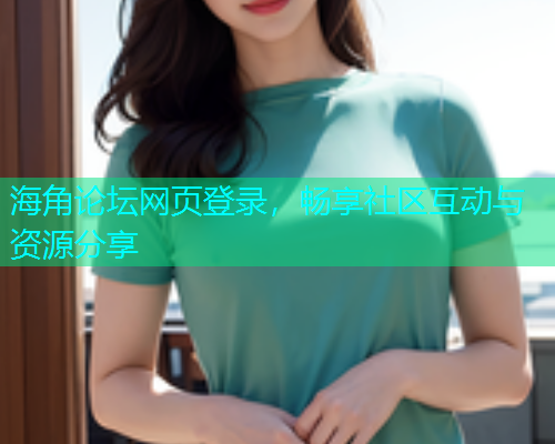 海角论坛网页登录，畅享社区互动与资源分享  第1张