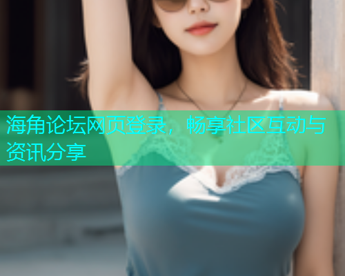 海角论坛网页登录，畅享社区互动与资讯分享  第1张