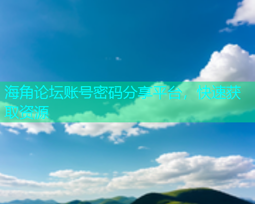 海角论坛账号密码分享平台，快速获取资源  第1张
