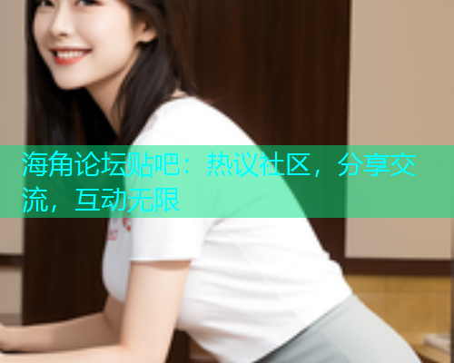 海角论坛贴吧：热议社区，分享交流，互动无限  第1张