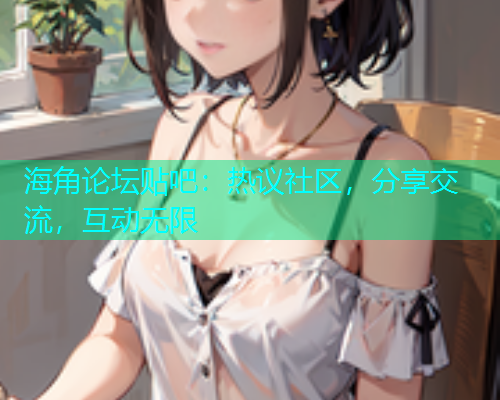 海角论坛贴吧：热议社区，分享交流，互动无限  第1张