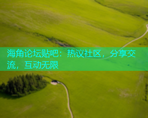 海角论坛贴吧：热议社区，分享交流，互动无限  第2张