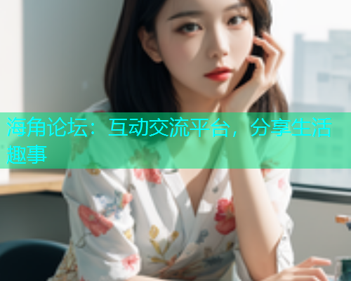 海角论坛：互动交流平台，分享生活趣事  第1张
