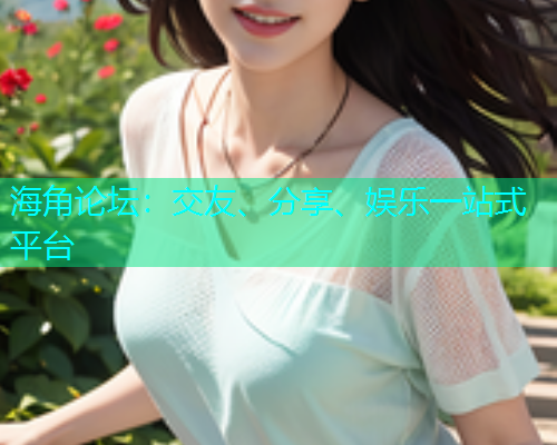 海角论坛：交友、分享、娱乐一站式平台  第1张