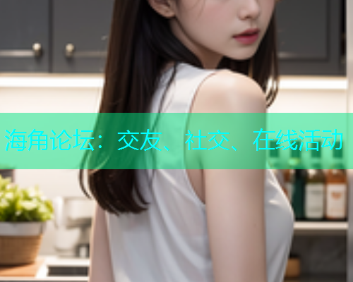 海角论坛：交友、社交、在线活动  第1张
