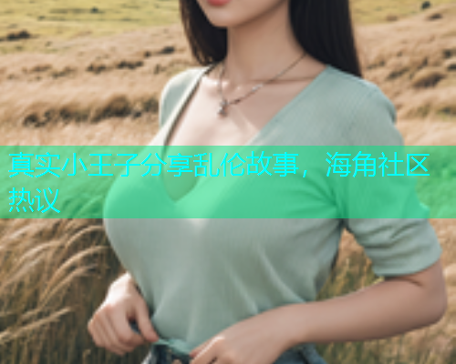 真实小王子分享乱伦故事，海角社区热议  第1张