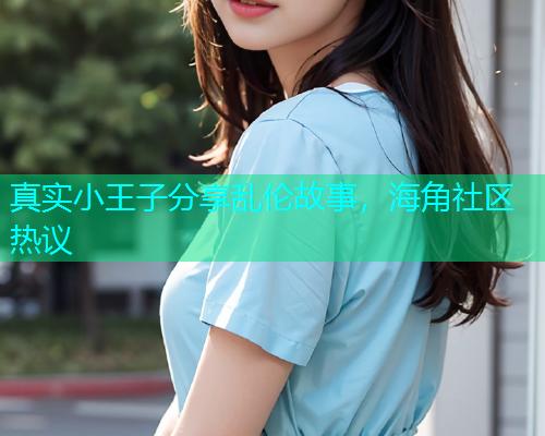 真实小王子分享乱伦故事，海角社区热议  第2张