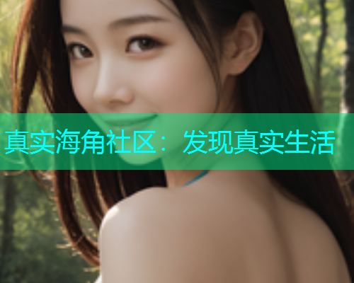 真实海角社区：发现真实生活  第1张