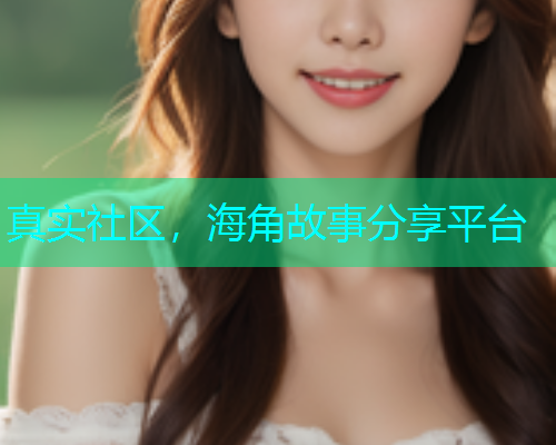 真实社区，海角故事分享平台  第1张