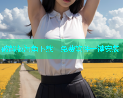 破解版海角下载：免费软件一键安装  第1张