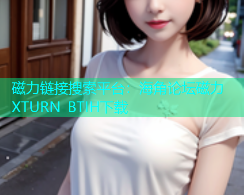 磁力链接搜索平台：海角论坛磁力XTURN BTIH下载  第2张