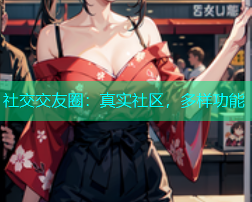 社交交友圈：真实社区，多样功能  第2张