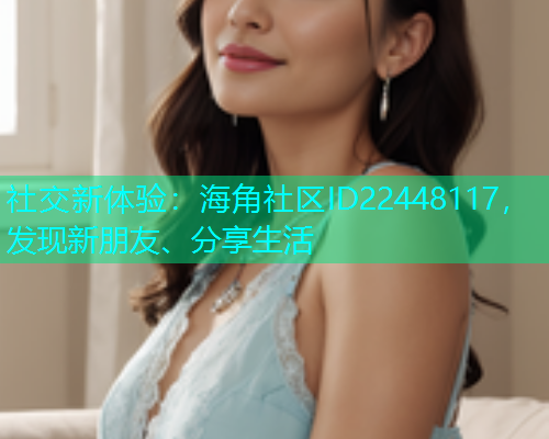 社交新体验：海角社区ID22448117，发现新朋友、分享生活  第1张