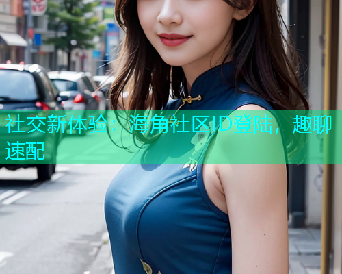 社交新体验：海角社区ID登陆，趣聊速配  第1张
