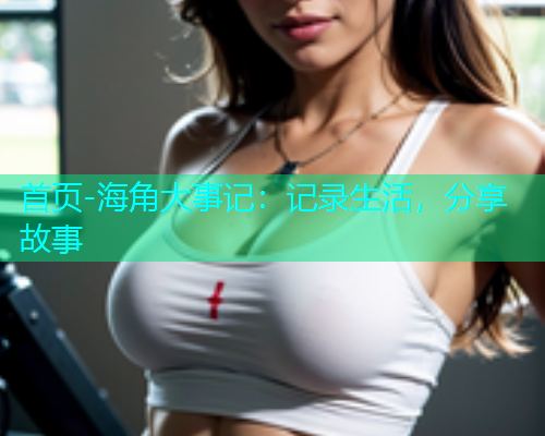 首页-海角大事记：记录生活，分享故事  第1张