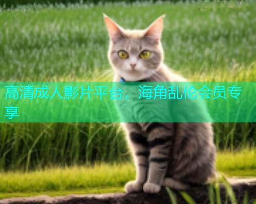 高清成人影片平台，海角乱伦会员专享  第1张