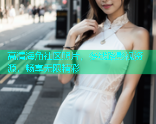 高清海角社区照片，多线路影视资源，畅享无限精彩  第2张