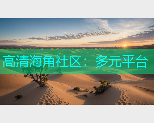 高清海角社区：多元平台  第2张