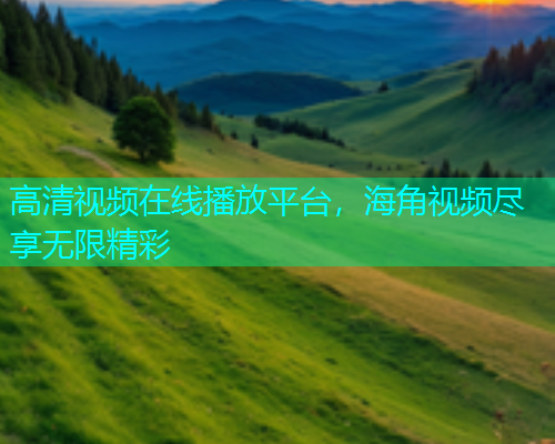 高清视频在线播放平台，海角视频尽享无限精彩  第1张