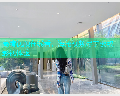 高清视频在线看，海角视频尽享极致影视体验  第1张