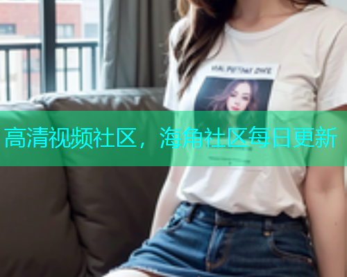 高清视频社区，海角社区每日更新  第1张