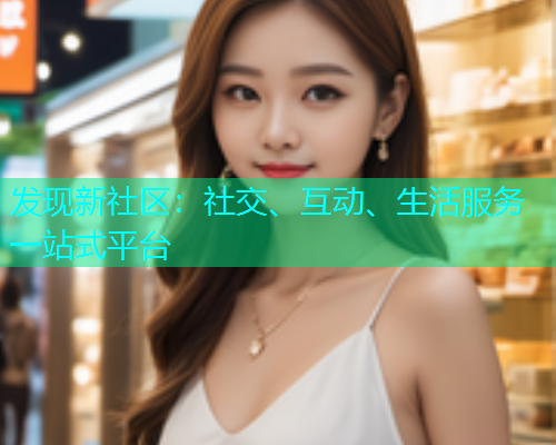 发现新社区：社交、互动、生活服务一站式平台  第1张