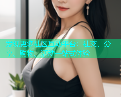 发现更多社区互动平台：社交、分享、购物、活动一站式体验  第1张