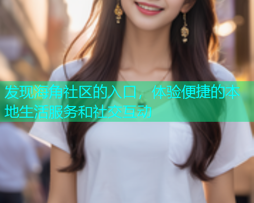 发现海角社区的入口，体验便捷的本地生活服务和社交互动  第1张