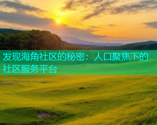 发现海角社区的秘密：人口聚焦下的社区服务平台  第1张
