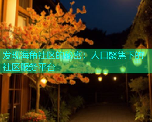 发现海角社区的秘密：人口聚焦下的社区服务平台  第2张