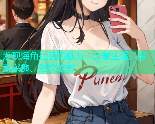 发现海角社区的魅力：分享生活、探索兴趣、结交朋友  第2张