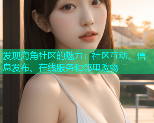 发现海角社区的魅力：社区互动、信息发布、在线服务和邻里购物  第1张