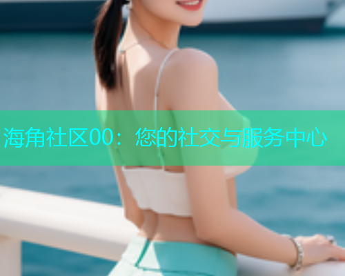 海角社区00：您的社交与服务中心  第1张