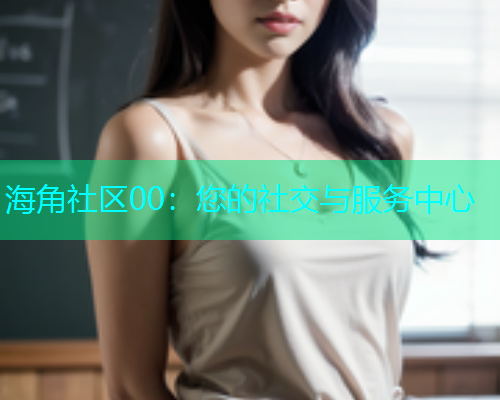 海角社区00：您的社交与服务中心  第1张