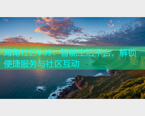 海角社区069：智能生活平台，解锁便捷服务与社区互动  第1张