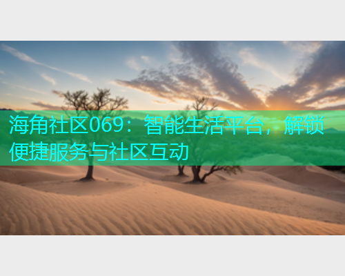海角社区069：智能生活平台，解锁便捷服务与社区互动  第2张