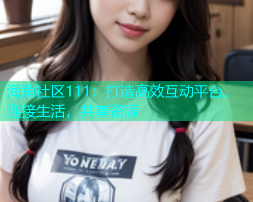 海角社区111：打造高效互动平台，连接生活，共享资源  第1张