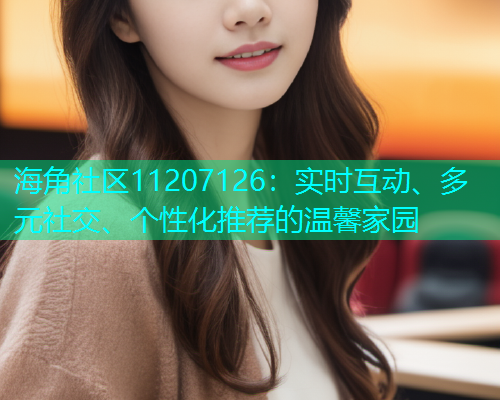 海角社区11207126：实时互动、多元社交、个性化推荐的温馨家园  第1张