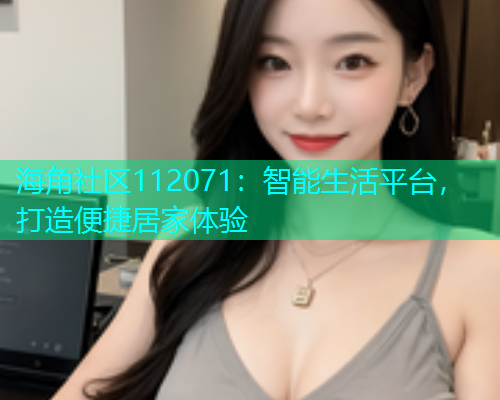 海角社区112071：智能生活平台，打造便捷居家体验  第1张
