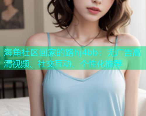 海角社区回家的路hj4bb：无广告高清视频、社交互动、个性化推荐  第1张